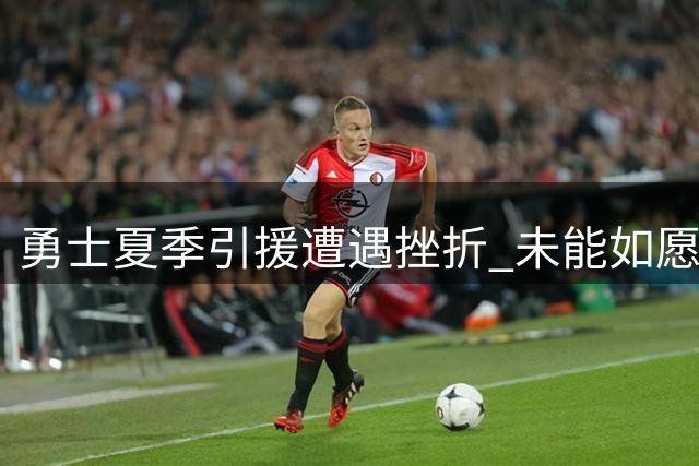 勇士夏季引援遭遇挫折 未能如愿补强巨星阵容
